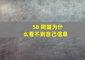 58 同城为什么看不到自己信息